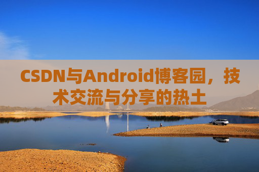 CSDN与Android博客园，技术交流与分享的热土